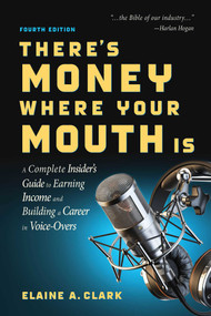 There's Money Where Your Mouth Is (Fourth Edition) (A Complete Insider's Guide to Earning Income and Building a Career in Voice-Overs) by Elaine A. Clark, 9781621536697