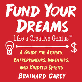 Fund Your Dreams Like a Creative Genius (A Guide for Artists, Entrepreneurs, Inventors, and Kindred Spirits) by Brainard Carey, 9781621536482