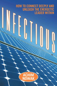 Infectious (How to Connect Deeply and Unleash the Energetic Leader Within) by Achim Nowak, 9781621532880