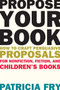 Propose Your Book (How to Craft Persuasive Proposals for Nonfiction, Fiction, and Children?s Books) by Patricia Fry, 9781621534679