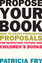 Propose Your Book (How to Craft Persuasive Proposals for Nonfiction, Fiction, and Children?s Books) by Patricia Fry, 9781621534679