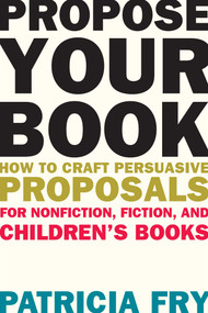 Propose Your Book (How to Craft Persuasive Proposals for Nonfiction, Fiction, and Children's Books) by Patricia Fry, 9781621534679