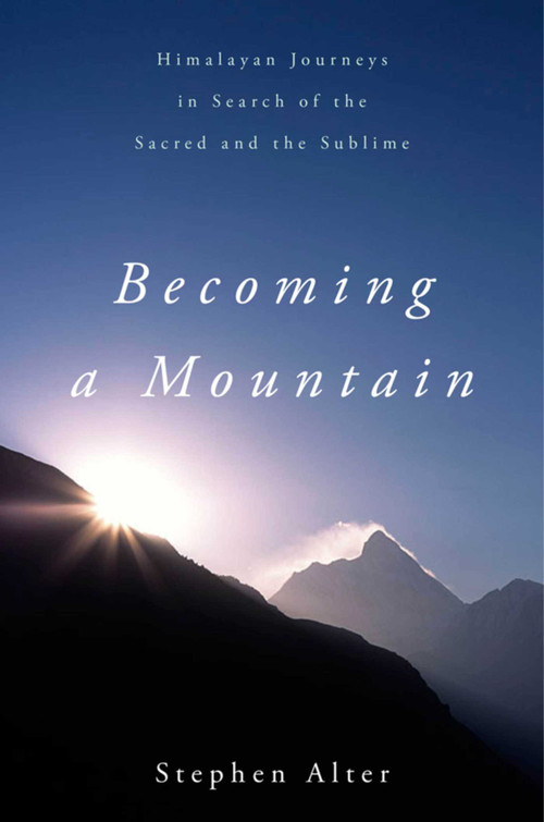 Becoming a Mountain (Himalayan Journeys in Search of the Sacred and the Sublime) by Stephen Alter, 9781628725100