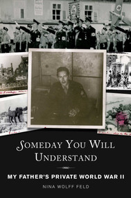 Someday You Will Understand (My Father's Private World War II) by Nina Wolff Feld, 9781628723779