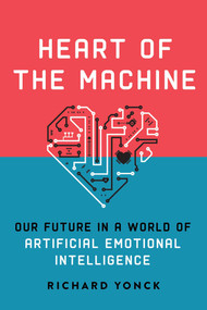 Heart of the Machine (Our Future in a World of Artificial Emotional Intelligence) by Richard Yonck, 9781628727333