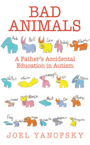 Bad Animals (A Father's Accidental Education in Autism) by Joel Yanofsky, 9781611454147