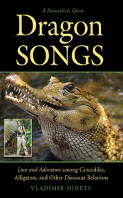 Dragon Songs (Love and Adventure among Crocodiles, Alligators, and Other Dinosaur Relations) by Vladimir Dinets, 9781611458930