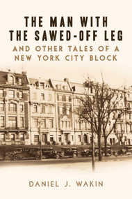 The Man with the Sawed-Off Leg and Other Tales of a New York City Block by Daniel J. Wakin, 9781628728453