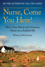 Nurse, Come You Here! (More True Stories of a Country Nurse on a Scottish Isle (The Country Nurse Series, Book Two)) - 9781628725360 by Mary J. MacLeod, 9781628725360