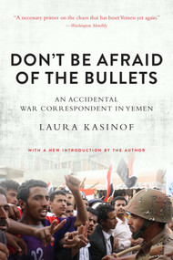 Don't Be Afraid of the Bullets (An Accidental War Correspondent in Yemen) by Laura Kasinof, 9781628726480