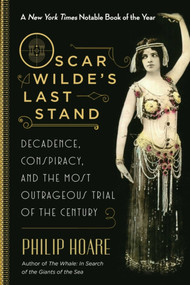 Oscar Wilde's Last Stand (Decadence, Conspiracy, and the Most Outrageous Trial of the Century) by Philip Hoare, 9781628726954