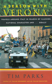 A Season with Verona (A Soccer Fan Follows His Team Around Italy in Search of Dreams, National Character and . . . Goals!) by Tim Parks, 9781611457339