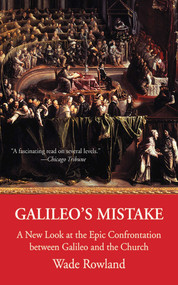 Galileo's Mistake (A New Look at the Epic Confrontation between Galileo and the Church) by Wade Rowland, 9781611451566