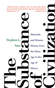 The Substance of Civilization (Materials and Human History from the Stone Age to the Age of Silicon) by Stephen L. Sass, 9781611454017