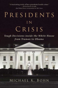 Presidents in Crisis (Tough Decisions inside the White House from Truman to Obama) by Michael K. Bohn, 9781628726053