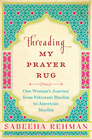 Threading My Prayer Rug (One Woman's Journey from Pakistani Muslim to American Muslim) - 9781628726633 by Sabeeha Rehman, 9781628726633