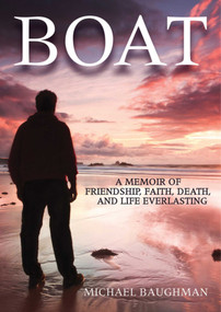 Boat (A Memoir of Friendship, Faith, Death, and Life Everlasing) by Michael Baughman, 9781611454932