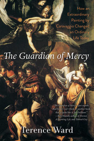 The Guardian of Mercy (How an Extraordinary Painting by Caravaggio Changed an Ordinary Life Today) - 9781628725926 by Terence Ward, 9781628725926