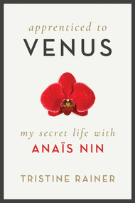 Apprenticed to Venus (My Secret Life with Anaïs Nin) by Tristine Rainer, 9781628727784