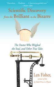 Scientific Discovery from the Brilliant to the Bizarre (The Doctor Who Weighed the Soul, and Other True Tales) by Len Fisher, 9781611457421