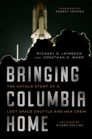 Bringing Columbia Home (The Untold Story of a Lost Space Shuttle and Her Crew) by Michael D. Leinbach, Jonathan H. Ward, Robert Crippen, Eileen M. Collins, 9781628728514