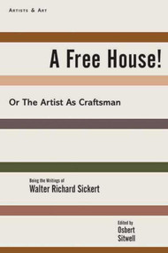 A Free House! (Or, The Artist as Craftsman) by Walter Richard Sickert, Deborah Rosenthal, Osbert Sitwell, 9781611457056