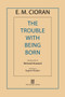 The Trouble with Being Born by E. M. Cioran, Richard Howard, Eugene Thacker, 9781611457407