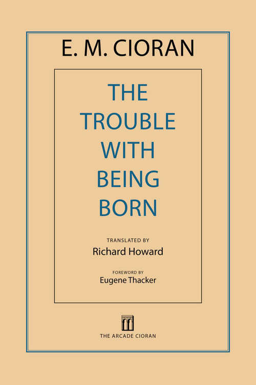 The Trouble with Being Born by E. M. Cioran, Richard Howard, Eugene Thacker, 9781611457407