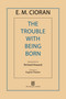 The Trouble with Being Born by E. M. Cioran, Richard Howard, Eugene Thacker, 9781611457407
