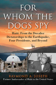 For Whom the Dogs Spy (Haiti: From the Duvalier Dictatorships to the Earthquake, Four Presidents, and Beyond) by Raymond A. Joseph, 9781628725407