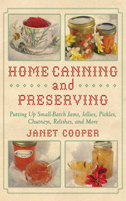 Home Canning and Preserving (Putting Up Small-Batch Jams, Jellies, Pickles, Chutneys, Relishes, Spices and More) by Janet Cooper, 9781616083557