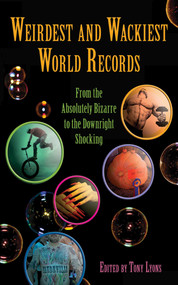 Weirdest and Wackiest World Records (From the Absolutely Bizarre to the Downright Shocking) by Tony Lyons, 9781616084387