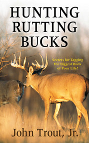 Hunting Rutting Bucks (Secrets for Tagging the Biggest Buck of Your Life!) by John Trout, 9781616088507