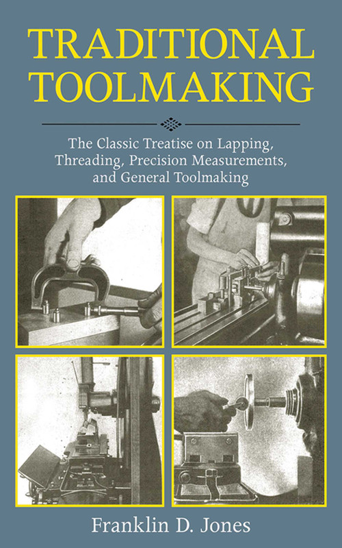 Traditional Toolmaking (The Classic Treatise on Lapping, Threading, Precision Measurements, and General Toolmaking) by Franklin D. Jones, 9781616085537
