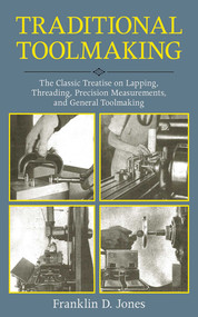 Traditional Toolmaking (The Classic Treatise on Lapping, Threading, Precision Measurements, and General Toolmaking) by Franklin D. Jones, 9781616085537