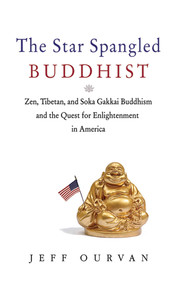 The Star Spangled Buddhist (Zen, Tibetan, and Soka Gakkai Buddhism and the Quest for Enlightenment in America) - 9781620876398 by Jeffrey Ourvan, 9781620876398