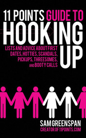 11 Points Guide to Hooking Up (Lists and Advice about First Dates, Hotties, Scandals, Pick-ups, Threesomes, and Booty Calls) by Sam Greenspan, 9781616082123