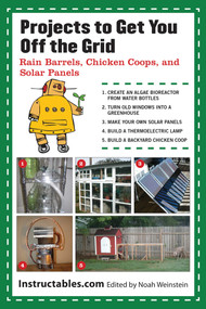 Projects to Get You Off the Grid (Rain Barrels, Chicken Coops, and Solar Panels) by Instructables.com, Noah Weinstein, 9781620871645