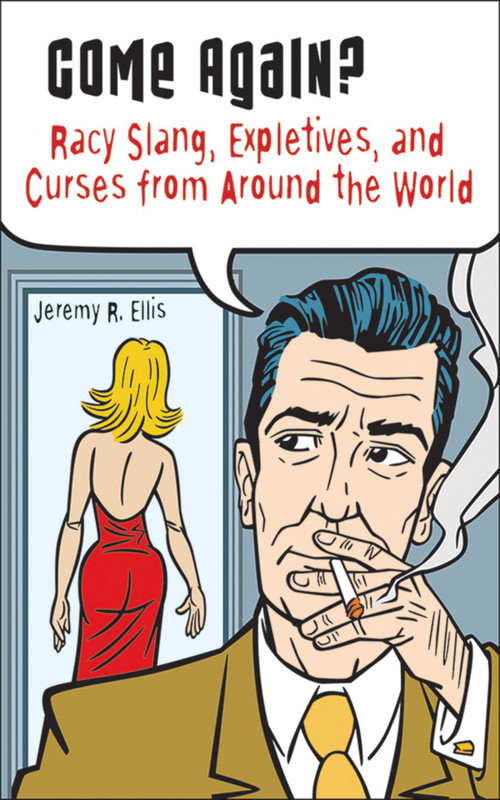 Come Again? (Racy Slang, Expletives, and Curses from Around the World) by Jeremy R. Ellis, 9781616086381