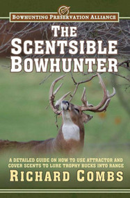 The Scentsible Bowhunter (A Detailed Guide on How to Use Attractor and Cover Scents to Lure Trophy Bucks Into Range) by Richard Combs, 9781616086831