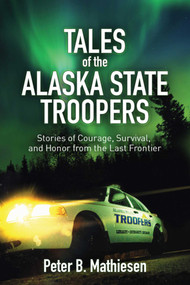 Tales of the Alaska State Troopers (Stories of Courage, Survival, and Honor from the Last Frontier) by Peter B. Mathiesen, 9781626360686