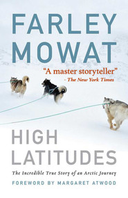 High Latitudes (The Incredible True Story of an Arctic Journey by Master storyteller Farley Mowat (17 million books sold)) by Farley Mowat, Margaret Atwood, 9781616086022