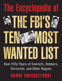 The Encyclopedia of the FBI's Ten Most Wanted List (Over Fifty Years of Convicts, Robbers, Terrorists, and Other Rogues) by Duane Swierczynski, 9781626365469