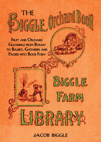 The Biggle Orchard Book (Fruit and Orchard Gleanings from Bough to Basket, Gathered and Packed into Book Form) by Jacob Biggle, 9781626361461