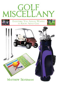 Golf Miscellany (Everything You Always Wanted to Know About Golf) by Matthew Silverman, 9781616082567