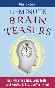 10-Minute Brain Teasers (Brain-Training Tips, Logic Tests, and Puzzles to Exercise Your Mind) by Gareth Moore, 9781616080242