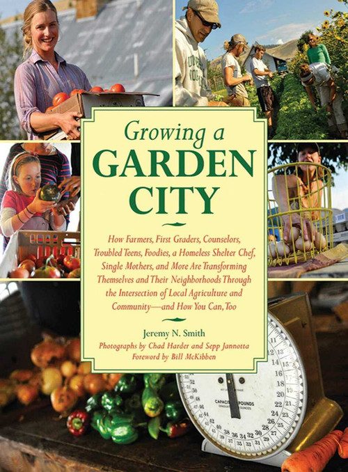 Growing a Garden City (How Farmers, First Graders, Counselors, Troubled Teens, Foodies, a Homeless Shelter Chef, Single Mothers, and More are Transforming Themselves and Their Neighborhoods Through the Intersection of Local Agriculture and Community) by Jeremy N. Smith, Chad Harder, Sepp Jannotta, Bill McKibben, 9781616081089