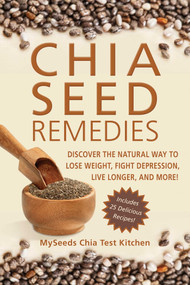 Chia Seed Remedies (Use These Ancient Seeds to Lose Weight, Balance Blood Sugar, Feel Energized, Slow Aging, Decrease Inflammation, and More!) by MySeeds Chia Test Kitchen, 9781626363915