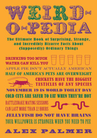 Weird-o-pedia (The Ultimate Book of Surprising Strange and Incredibly Bizarre Facts About (Supposedly) Ordinary Things) by Alex Palmer, 9781616086480