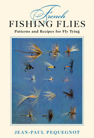 French Fishing Flies (Patterns and Recipes for Fly Tying) by Jean-Paul Pequegnot, Robert A. Chino, Datus Proper, 9781616085445